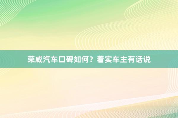 荣威汽车口碑如何？着实车主有话说