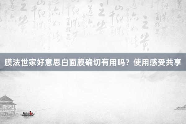 膜法世家好意思白面膜确切有用吗？使用感受共享